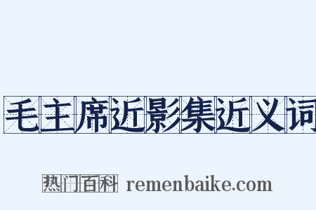 毛主席近影集近义词是什么意思的图片